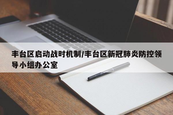 丰台区启动战时机制/丰台区新冠肺炎防控领导小组办公室