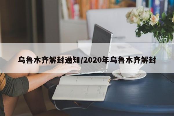乌鲁木齐解封通知/2020年乌鲁木齐解封