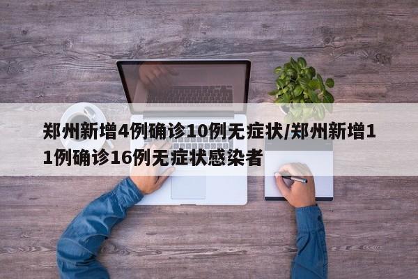 郑州新增4例确诊10例无症状/郑州新增11例确诊16例无症状感染者