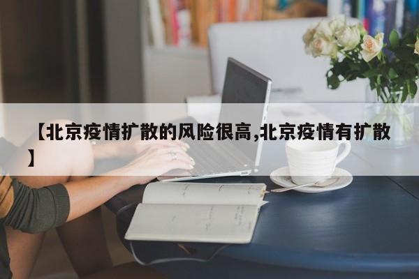 【北京疫情扩散的风险很高,北京疫情有扩散】