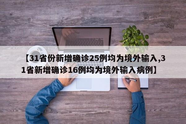 【31省份新增确诊25例均为境外输入,31省新增确诊16例均为境外输入病例】