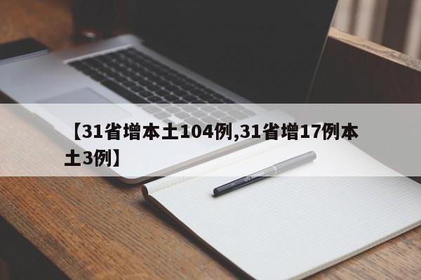 【31省增本土104例,31省增17例本土3例】