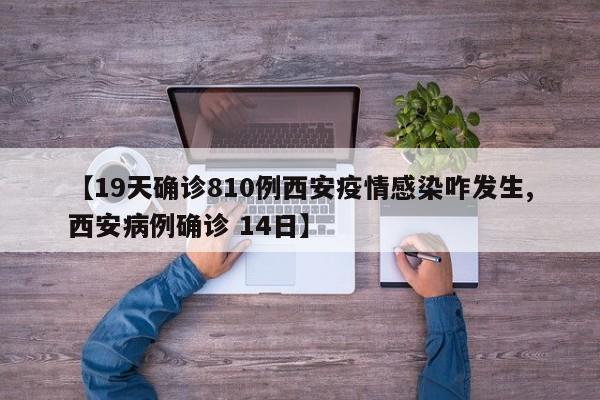 【19天确诊810例西安疫情感染咋发生,西安病例确诊 14日】