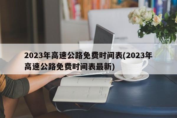 2023年高速公路免费时间表(2023年高速公路免费时间表最新)