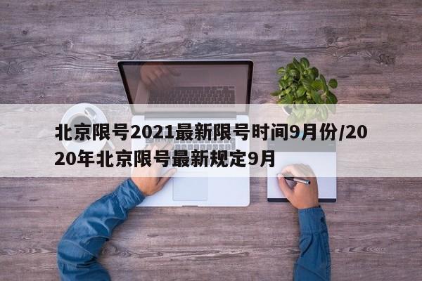 北京限号2021最新限号时间9月份/2020年北京限号最新规定9月