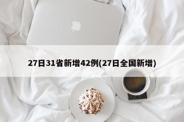 27日31省新增42例(27日全国新增)