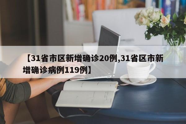 【31省市区新增确诊20例,31省区市新增确诊病例119例】