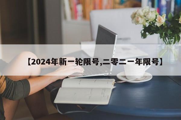 【2024年新一轮限号,二零二一年限号】