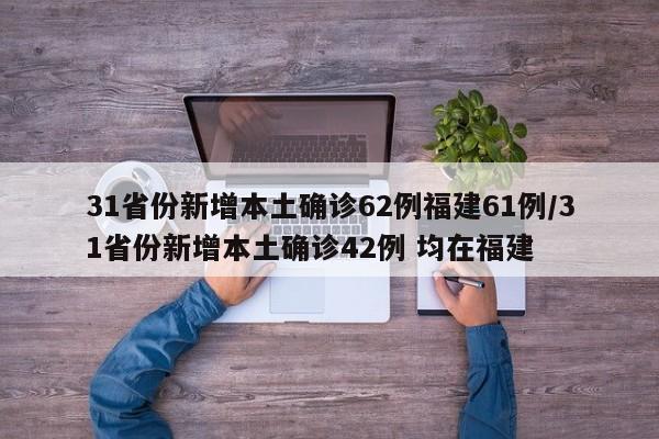 31省份新增本土确诊62例福建61例/31省份新增本土确诊42例 均在福建