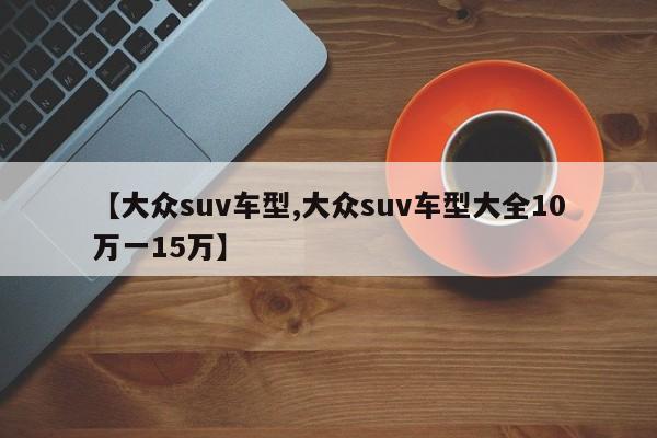 【大众suv车型,大众suv车型大全10万一15万】