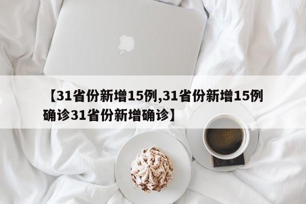 【31省份新增15例,31省份新增15例确诊31省份新增确诊】