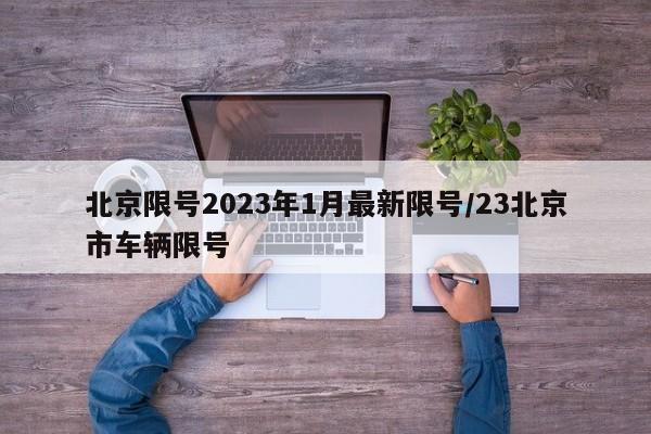 北京限号2023年1月最新限号/23北京市车辆限号
