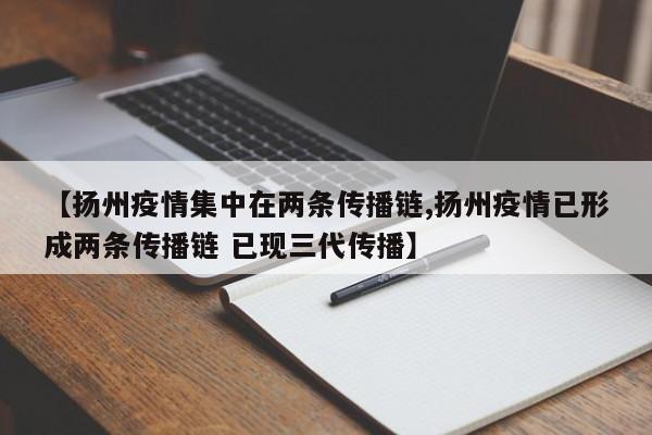 【扬州疫情集中在两条传播链,扬州疫情已形成两条传播链 已现三代传播】