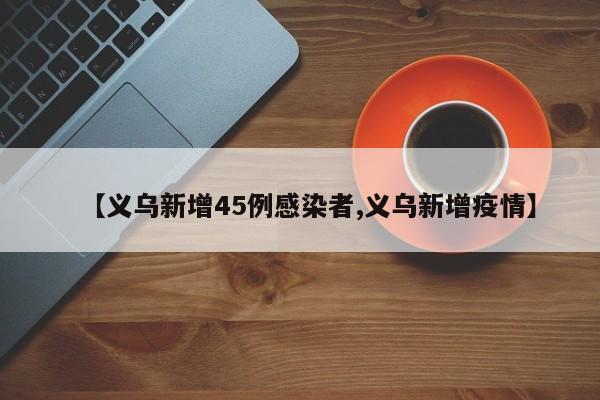 【义乌新增45例感染者,义乌新增疫情】
