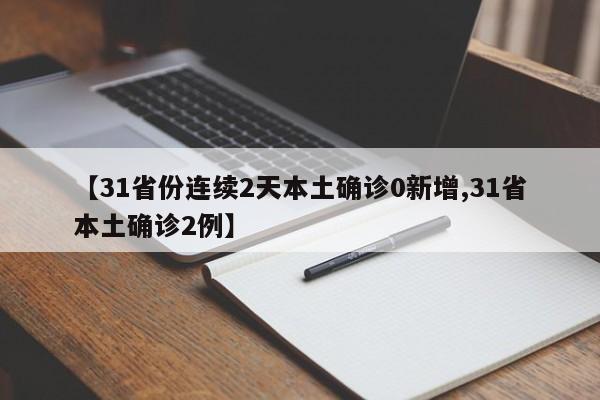 【31省份连续2天本土确诊0新增,31省本土确诊2例】
