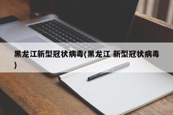 黑龙江新型冠状病毒(黑龙江 新型冠状病毒)