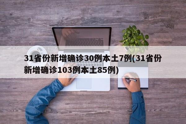 31省份新增确诊30例本土7例(31省份新增确诊103例本土85例)