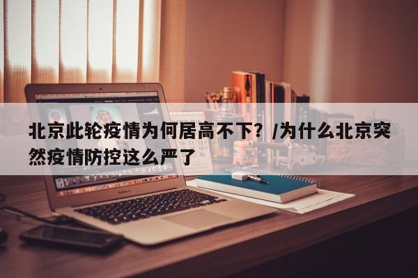 北京此轮疫情为何居高不下？/为什么北京突然疫情防控这么严了