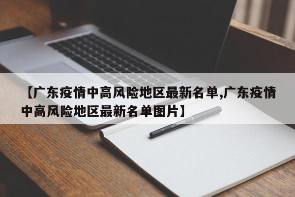 【广东疫情中高风险地区最新名单,广东疫情中高风险地区最新名单图片】