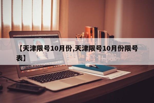 【天津限号10月份,天津限号10月份限号表】