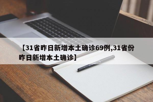 【31省昨日新增本土确诊69例,31省份昨日新增本土确诊】
