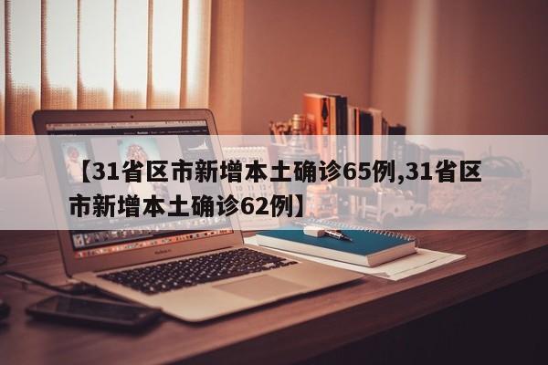 【31省区市新增本土确诊65例,31省区市新增本土确诊62例】