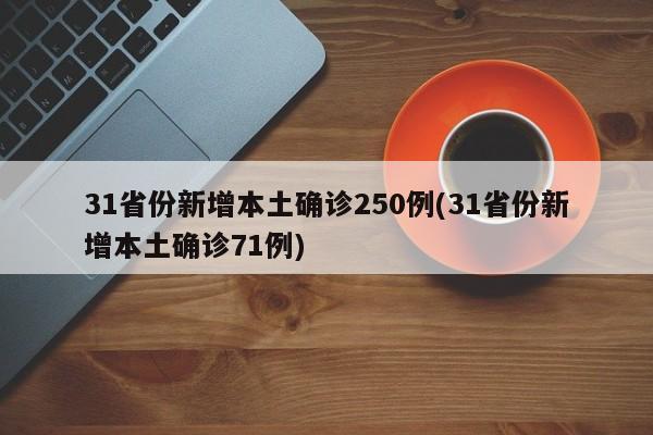 31省份新增本土确诊250例(31省份新增本土确诊71例)