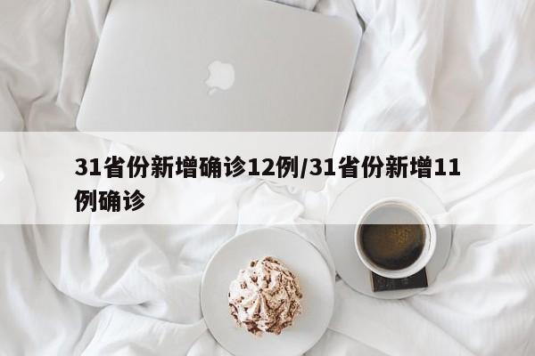 31省份新增确诊12例/31省份新增11例确诊
