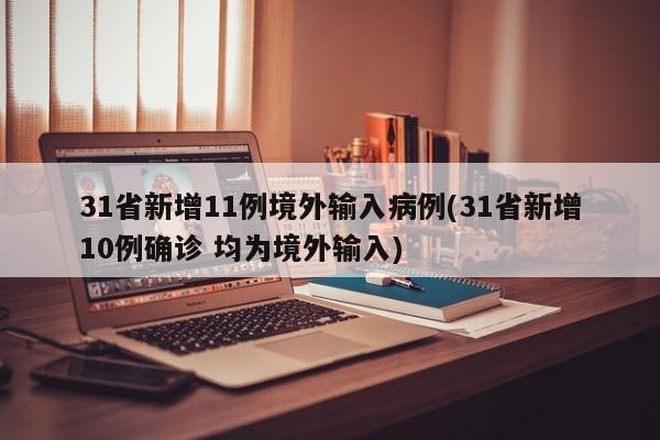 31省新增11例境外输入病例(31省新增10例确诊 均为境外输入)
