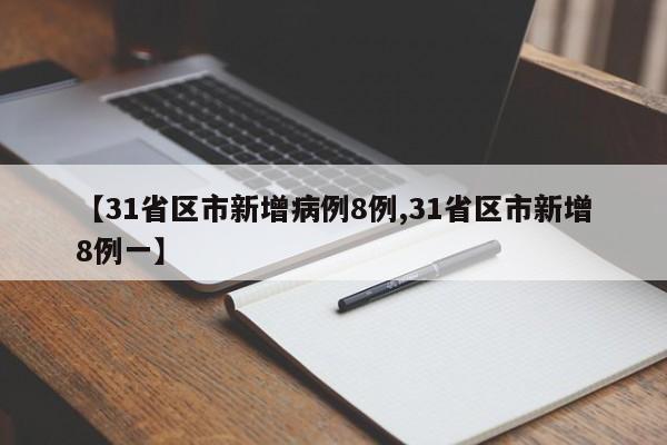 【31省区市新增病例8例,31省区市新增8例一】