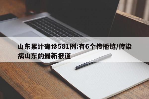 山东累计确诊581例:有6个传播链/传染病山东的最新报道