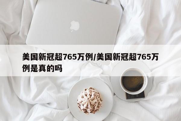 美国新冠超765万例/美国新冠超765万例是真的吗