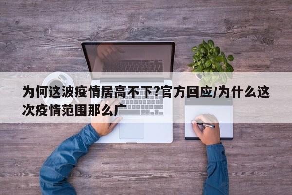 为何这波疫情居高不下?官方回应/为什么这次疫情范围那么广