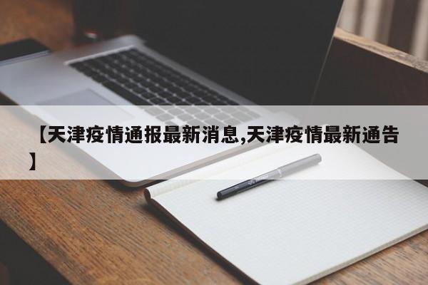 【天津疫情通报最新消息,天津疫情最新通告】