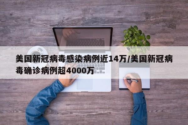 美国新冠病毒感染病例近14万/美国新冠病毒确诊病例超4000万