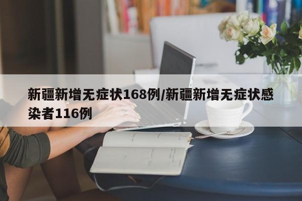 新疆新增无症状168例/新疆新增无症状感染者116例