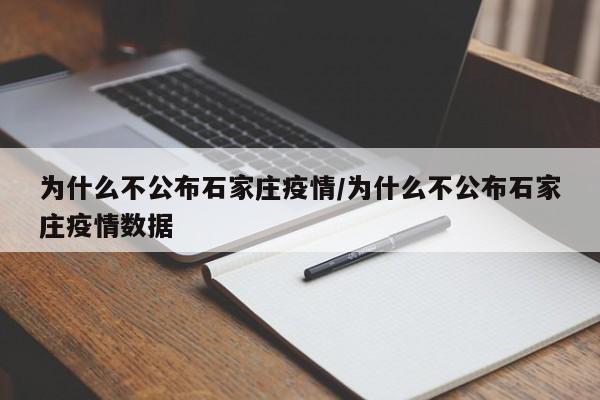 为什么不公布石家庄疫情/为什么不公布石家庄疫情数据