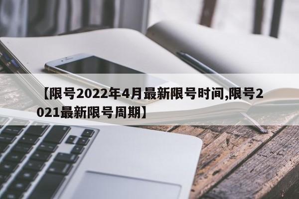 【限号2022年4月最新限号时间,限号2021最新限号周期】