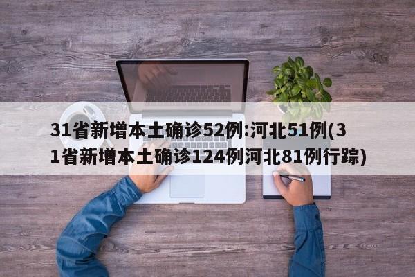 31省新增本土确诊52例:河北51例(31省新增本土确诊124例河北81例行踪)