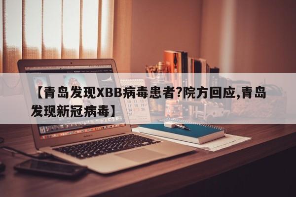 【青岛发现XBB病毒患者?院方回应,青岛发现新冠病毒】