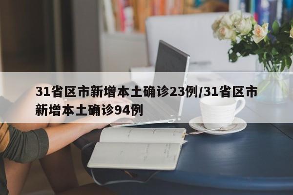 31省区市新增本土确诊23例/31省区市新增本土确诊94例