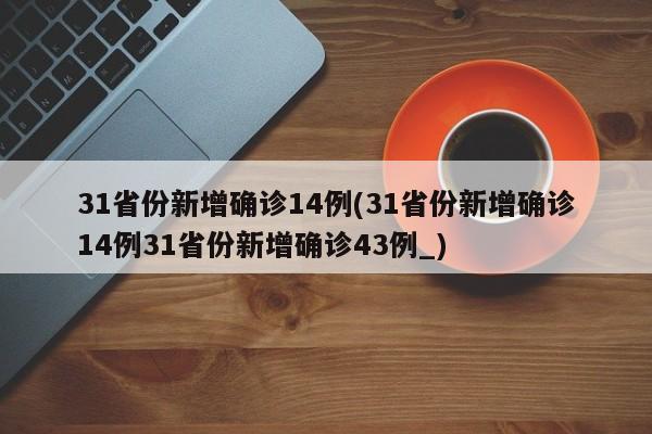 31省份新增确诊14例(31省份新增确诊14例31省份新增确诊43例_)
