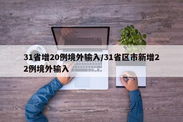 31省增20例境外输入/31省区市新增22例境外输入