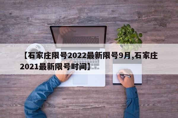 【石家庄限号2022最新限号9月,石家庄2021最新限号时间】