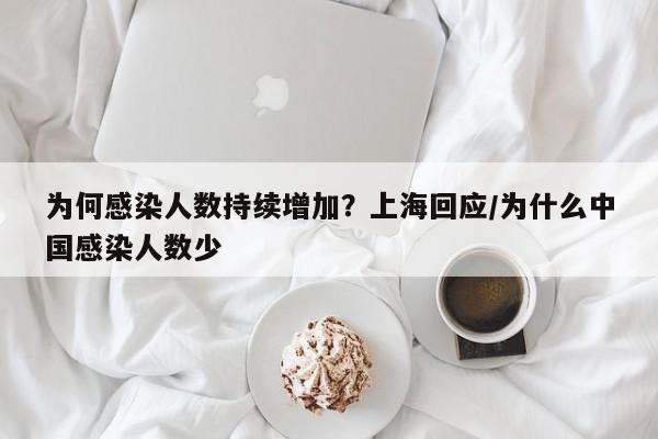 为何感染人数持续增加？上海回应/为什么中国感染人数少