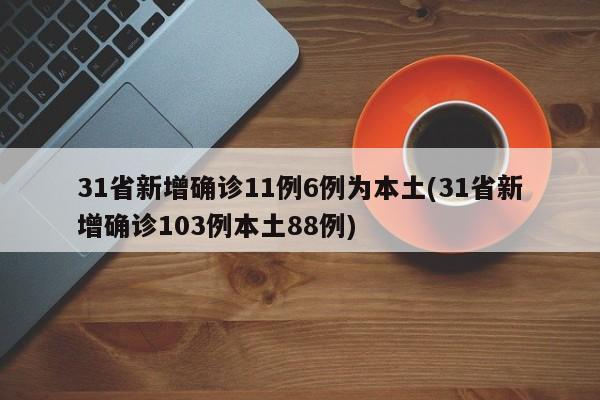 31省新增确诊11例6例为本土(31省新增确诊103例本土88例)