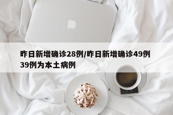 昨日新增确诊28例/昨日新增确诊49例 39例为本土病例