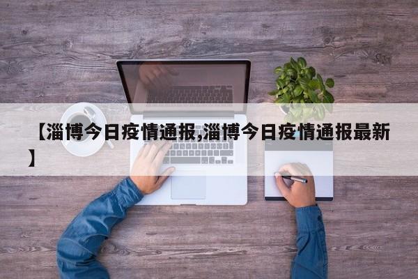 【淄博今日疫情通报,淄博今日疫情通报最新】
