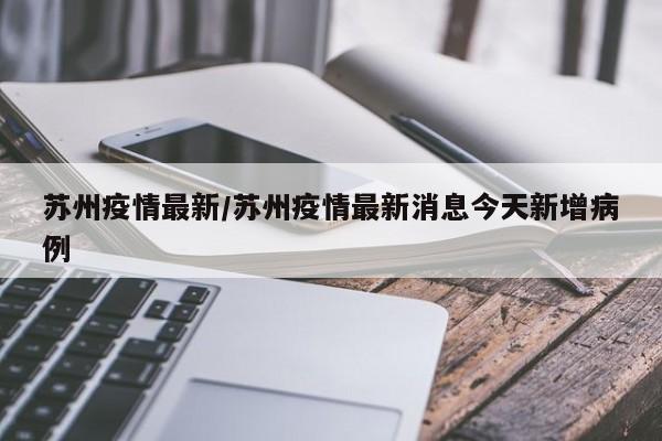 苏州疫情最新/苏州疫情最新消息今天新增病例