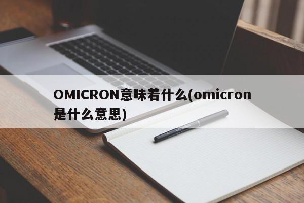 OMICRON意味着什么(omicron是什么意思)